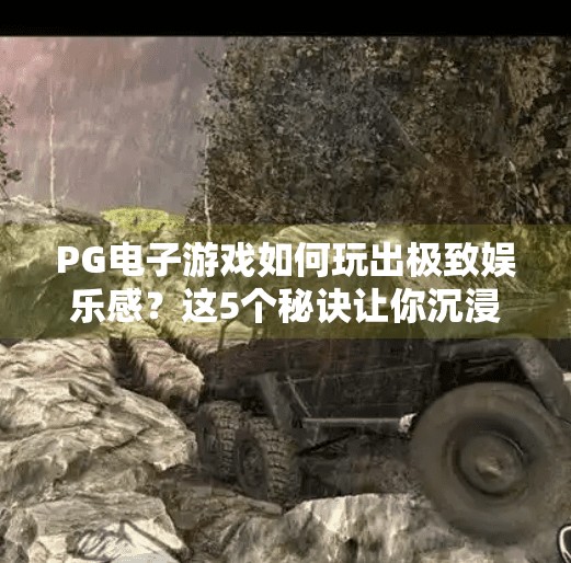 PG电子游戏如何玩出极致娱乐感？这5个秘诀让你沉浸其中！如何在PG电子游戏中找到最佳娱乐体验