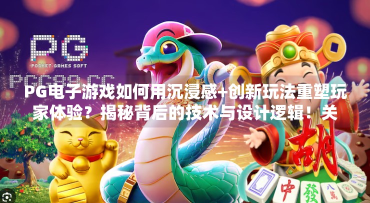 PG电子游戏如何用沉浸感+创新玩法重塑玩家体验？揭秘背后的技术与设计逻辑！关于PG电子游戏的核心玩法与创新特色