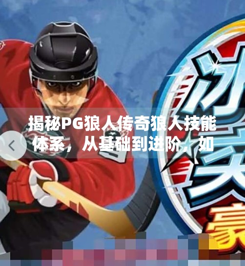 揭秘PG狼人传奇狼人技能体系，从基础到进阶，如何用狼性掌控全场？电子游戏PG狼人传奇中的狼人技能解析