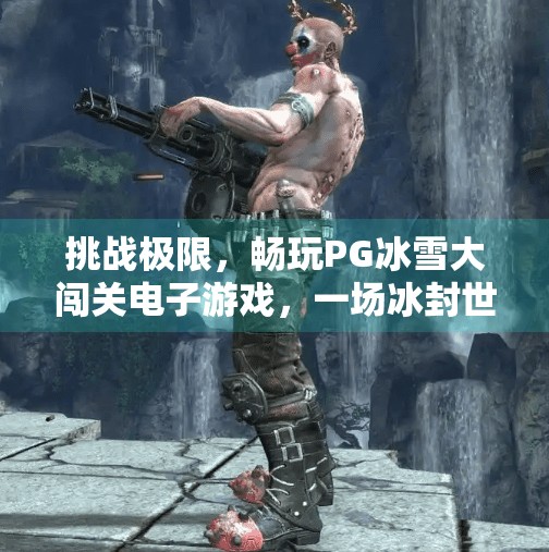 挑战极限，畅玩PG冰雪大闯关电子游戏，一场冰封世界的热血冒险！挑战极限，畅玩PG冰雪大闯关电子游戏