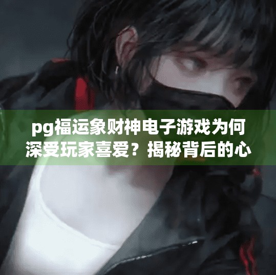 pg福运象财神电子游戏为何深受玩家喜爱？揭秘背后的心理机制与设计智慧,pg福运象财神电子游戏为何深受玩家喜爱