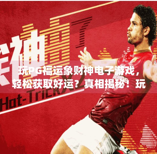 玩PG福运象财神电子游戏，轻松获取好运？真相揭秘！玩pg福运象财神电子游戏，轻松获取好运