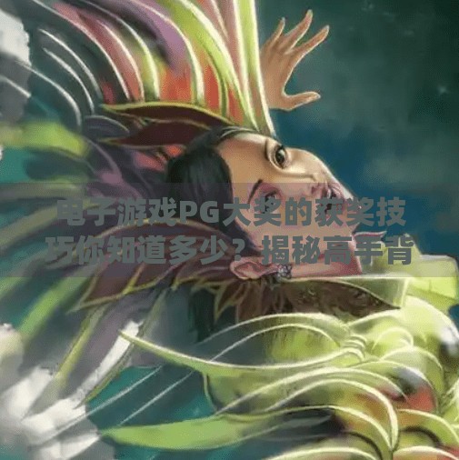 电子游戏PG大奖的获奖技巧你知道多少?揭秘高手背后的隐藏策略!电子游戏PG大奖的获奖技巧你知道多少? 电子游戏PG大奖的获奖技巧你知道多少?揭秘高手背后的隐藏策略!电子游戏PG大奖的获奖技巧你知道多少?