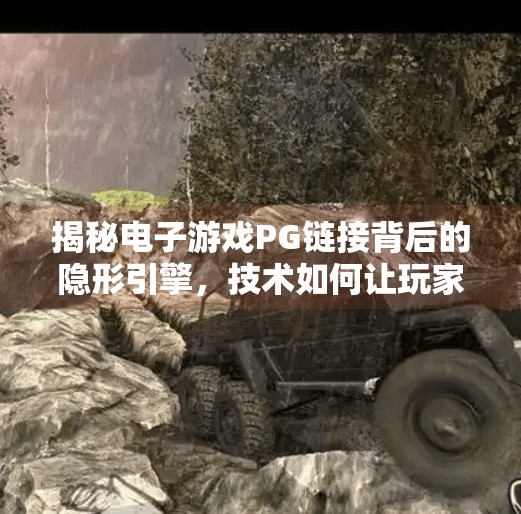 揭秘电子游戏PG链接背后的隐形引擎，技术如何让玩家沉浸其中？深入了解电子游戏PG链接背后的技术支持