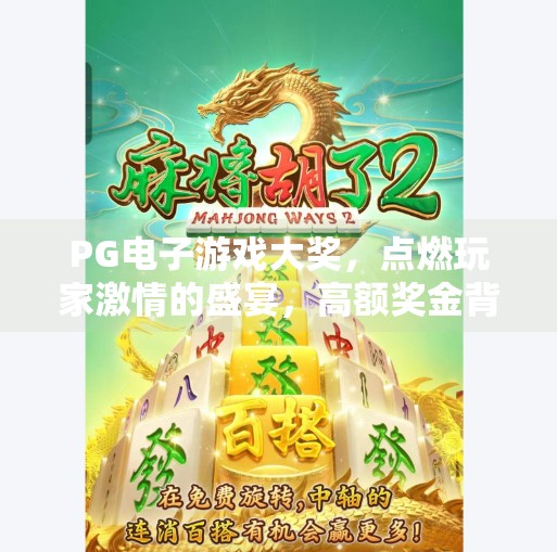 PG电子游戏大奖，点燃玩家激情的盛宴，高额奖金背后的魅力解析,PG 电子游戏大奖的魅力与高额奖金解析