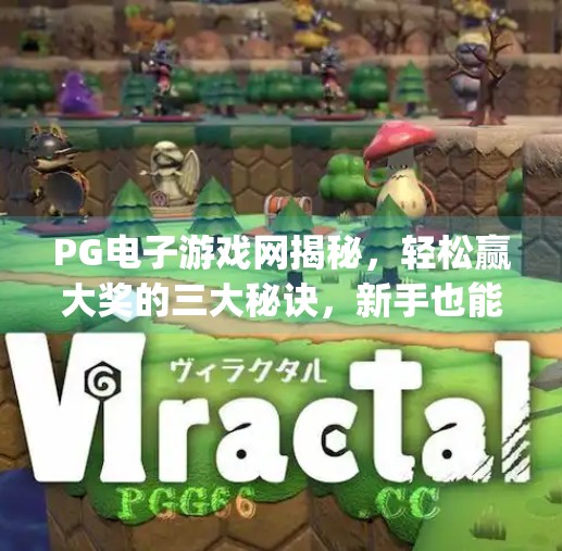 PG电子游戏网揭秘，轻松赢大奖的三大秘诀，新手也能秒变赢家！pg电子游戏网教你如何轻松赢得丰厚大奖
