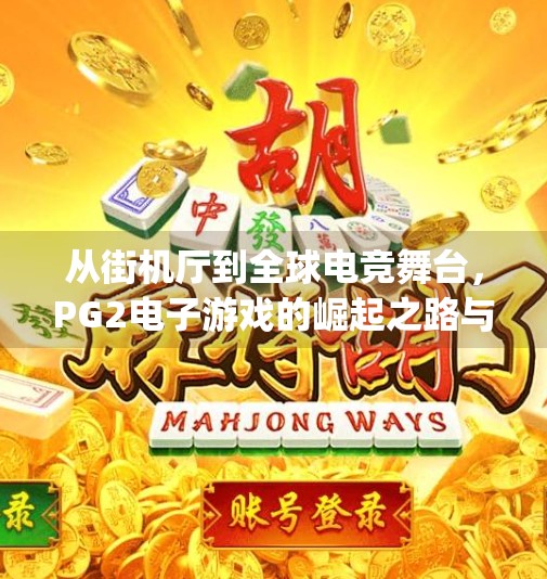 从街机厅到全球电竞舞台，PG2电子游戏的崛起之路与背后故事深度解析,pg2电子游戏的背后故事与发展历程解析